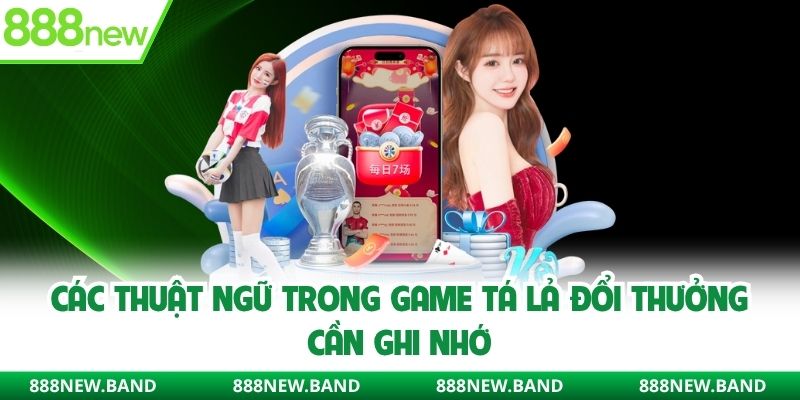 Các thuật ngữ trong game tá lả đổi thưởng cần ghi nhớ