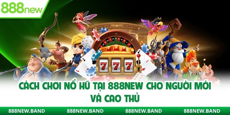 Cách chơi nổ hũ 888new cho người mới và cả cao thủ