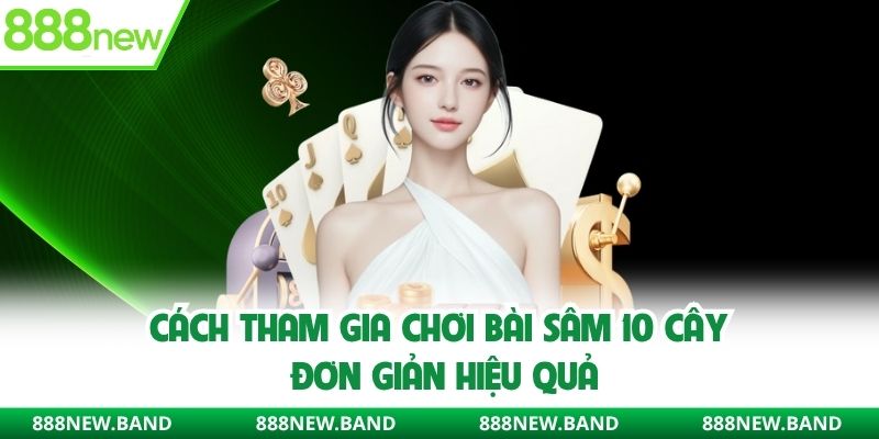 Cách tham gia chơi bài sâm 10 cây đơn giản hiệu quả