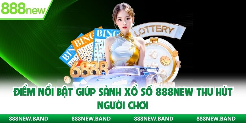 Điểm nổi bật giúp sảnh xổ số 888new thu hút người chơi