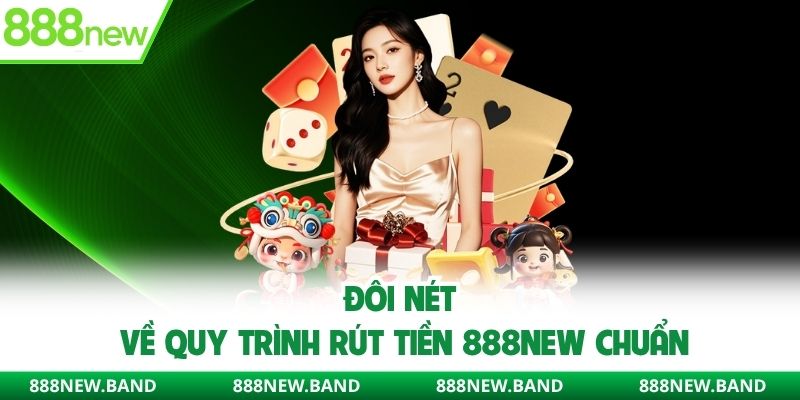 Đôi nét về quy trình rút tiền 888new chuẩn