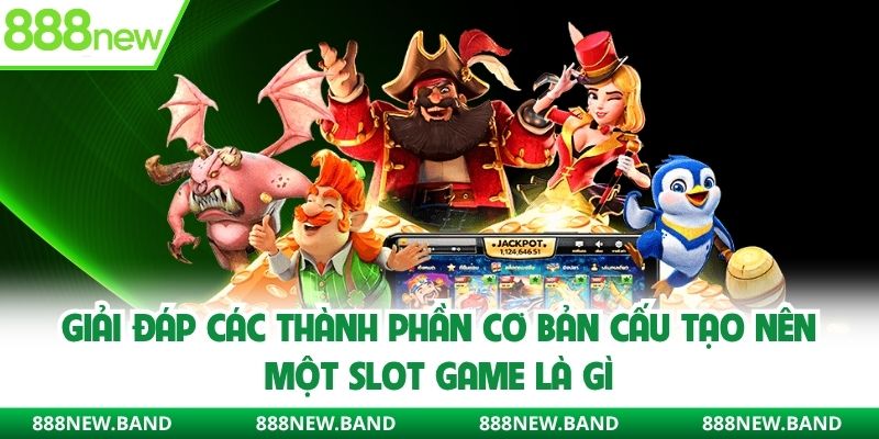 Giải đáp các thành phần cơ bản cấu tạo nên một Slot Game là gì