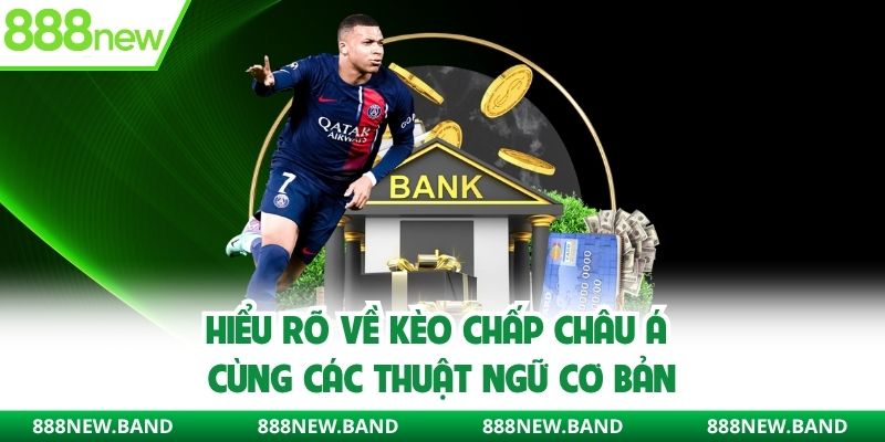 Hiểu rõ về kèo chấp Châu Á cùng các thuật ngữ cơ bản
