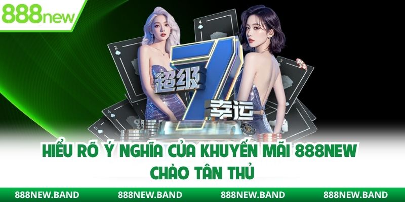 Hiểu rõ ý nghĩa của khuyến mãi 888new chào tân thủ