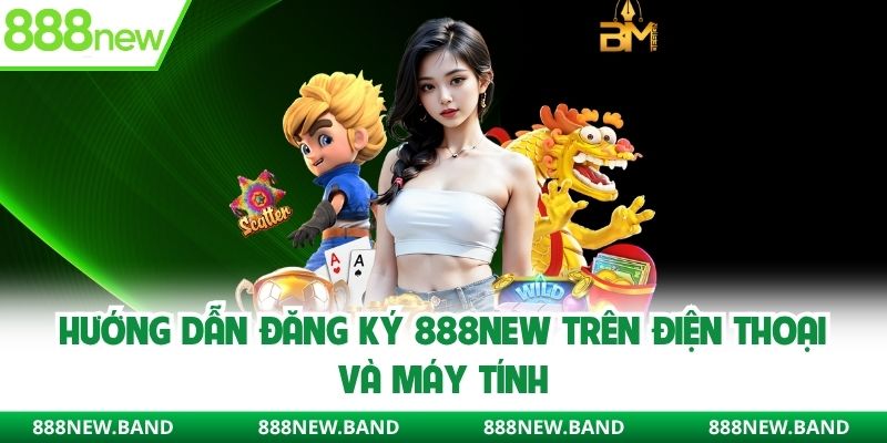 Hướng dẫn đăng ký 888new trên điện thoại và máy tính