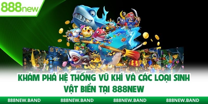 Khám phá hệ thống vũ khí và các loại sinh vật biển tại 888new
