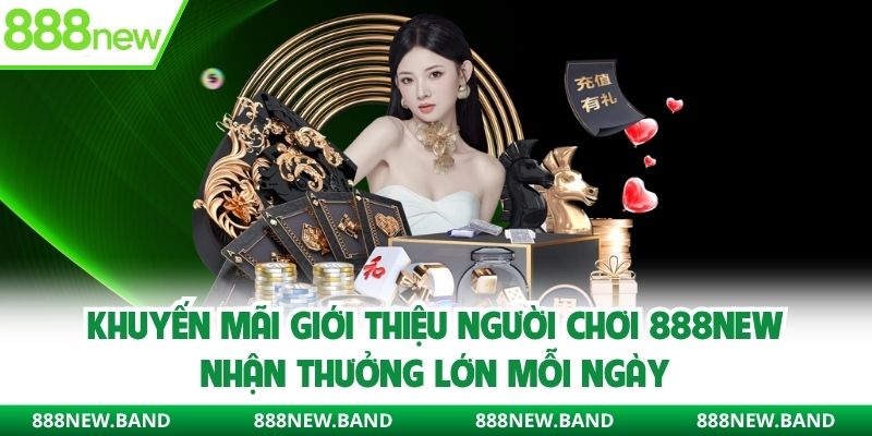 Khuyến mãi giới thiệu người chơi 888new giúp nhận thưởng mỗi ngày
