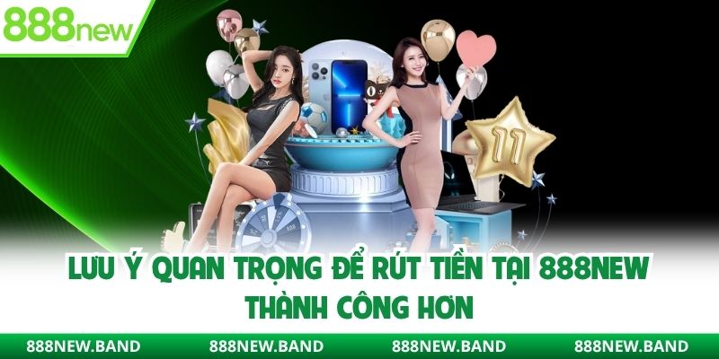 Lưu ý quan trọng để rút tiền tại 888new thành công hơn