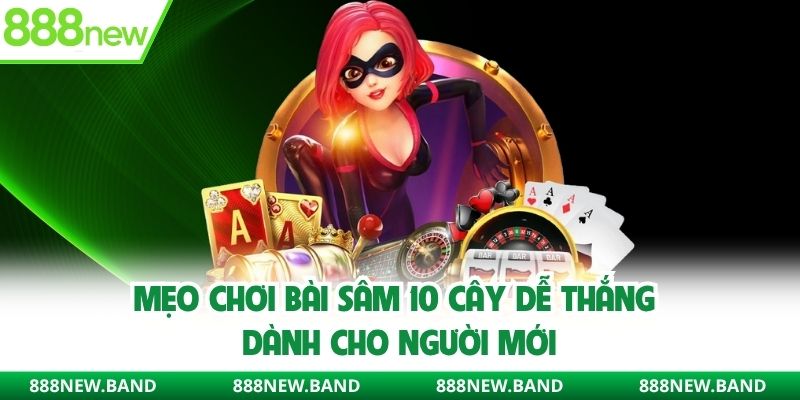 Mẹo chơi bài sâm 10 cây dễ thắng dành cho người mới