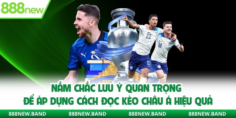 Nắm chắc lưu ý quan trọng để áp dụng cách đọc kèo Châu Á hiệu quả