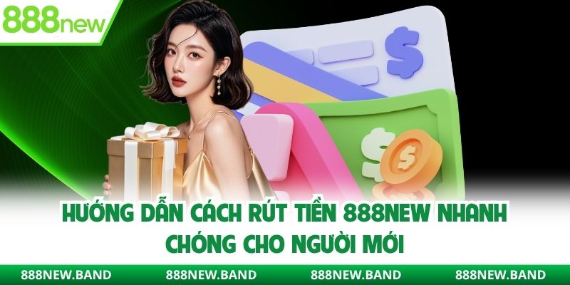 Hướng dẫn cách rút tiền 888new nhanh chóng cho người mới