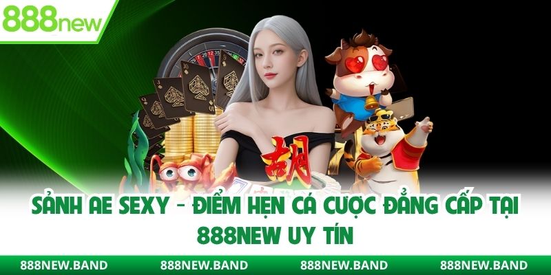 Sảnh AE Sexy - Điểm hẹn cá cược đẳng cấp tại 888new