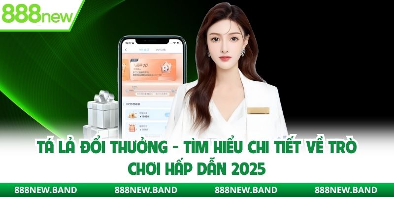 Tá lả đổi thưởng 888new - Tìm hiểu trò chơi hấp dẫn nhất 2025