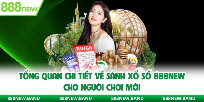 Tổng quan chi tiết về sảnh xổ số 888new cho người chơi mới