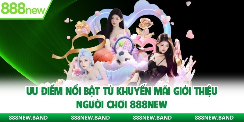 Ưu điểm nổi bật từ khuyến mãi giới thiệu người chơi 888new