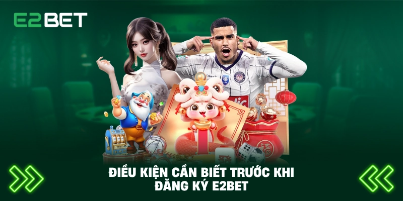 Điều kiện cần biết trước khi đăng ký E2BET